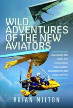 Wild Adventures of the New Aviators: Challenges and Thrills of Paragliding, Hang-gliding, Paramotoring and Micro-lighting