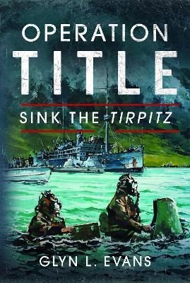 Operation Title: Sink the Tirpitz - Glyn L Evans - cover