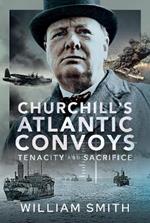 Churchill's Atlantic Convoys: Tenacity & Sacrifice
