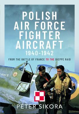 Polish Air Force Fighter Aircraft, 1940-1942: From the Battle of France to the Dieppe Raid - Peter Sikora - cover