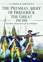 The Prussian Army of Frederick the Great, 1740-1786: History, Organization and Uniforms