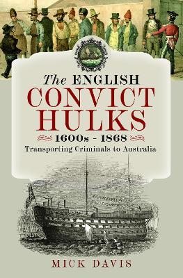 The English Convict Hulks 1600s - 1868: Transporting Criminals to Australia - Mick Davis - cover