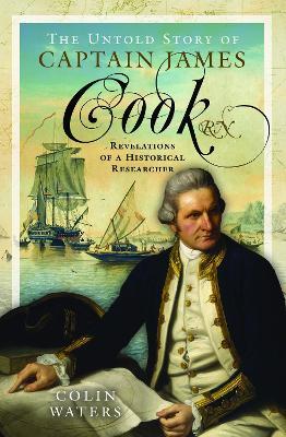 The Untold Story of Captain James Cook RN: Revelations of a Historical Researcher - Colin Waters - cover