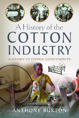 A History of the Cotton Industry: A Story in Three Continents - Anthony Burton - cover