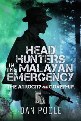 Head Hunters in the Malayan Emergency: The Atrocity and Cover-Up - Dan Poole - cover