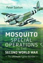 Mosquito Special Operations in the Second World War: The Ultimate Fighter Bomber