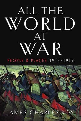 All the World at War: People and Places, 1914–1918 - James Charles Roy - cover