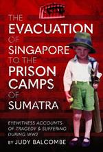 The Evacuation of Singapore to the Prison Camps of Sumatra: Eyewitness Accounts of Tragedy and Suffering During WW2