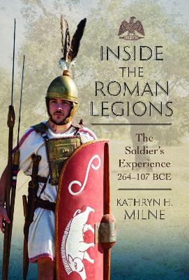 Inside the Roman Legions: The Soldier’s Experience 264–107 BCE - Kathryn Milne - cover