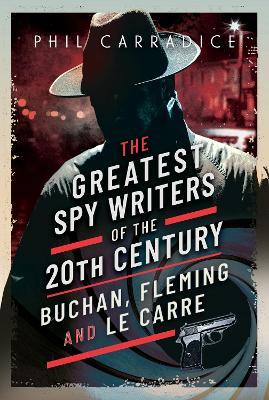 The Greatest Spy Writers of the 20th Century: Buchan, Fleming and Le Carre - Phil Carradice - cover