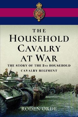 The Household Cavalry at War: The Story of the Second Household Cavalry Regiment - Roden Orde - cover