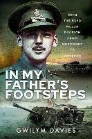 In My Father's Footsteps: With the 53rd Welsh Division from Normandy to Hamburg