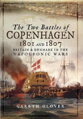 The Two Battles of Copenhagen 1801 and 1807: Britain and Denmark in the Napoleonic Wars - Gareth Glover - cover
