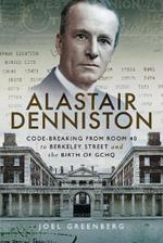 Alastair Denniston: Code-breaking From Room 40 to Berkeley Street and the Birth of GCHQ