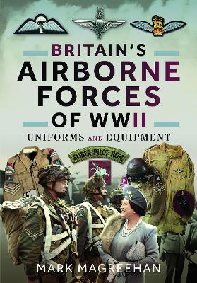 Britain's Airborne Forces of WWII: Uniforms and Equipment - Mark Magreehan - cover