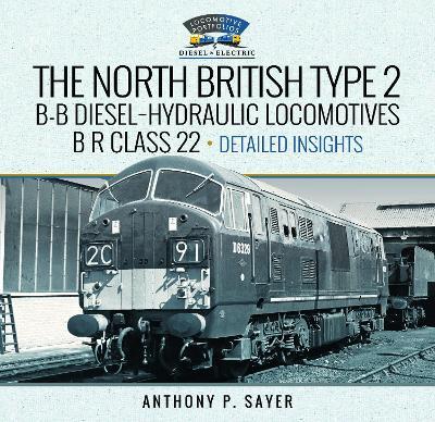 North British Type 2 B-B Diesel-Hydraulic Locomotives, B R Class 22 - Volume 2 - Detailed Insights - Anthony P Sayer - cover