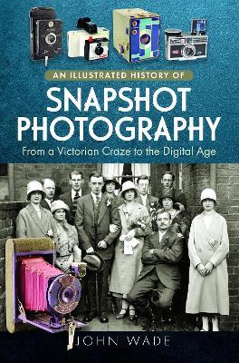 An Illustrated History of Snapshot Photography: From a Victorian Craze to the Digital Age - John Wade - cover