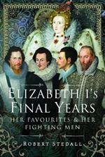 Elizabeth I's Final Years: Her Favourites and Her Fighting Men