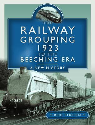 The Railway Grouping 1923 to the Beeching Era: A New History - Bob Pixton - cover