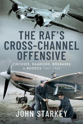 The RAF's Cross-Channel Offensive: Circuses, Ramrods, Rhubarbs and Rodeos 1941-1942 - John Starkey - cover