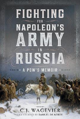 Fighting for Napoleon's Army in Russia: A POW's Memoir - C J Wagevier - cover