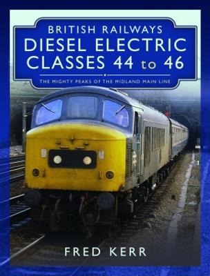 British Railways Diesel Electric Classes 44 to 46: The Mighty Peaks of the Midland Main Line - Fred Kerr - cover