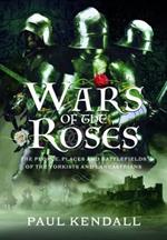 Wars of the Roses: The People, Places and Battlefields of the Yorkists and Lancastrians