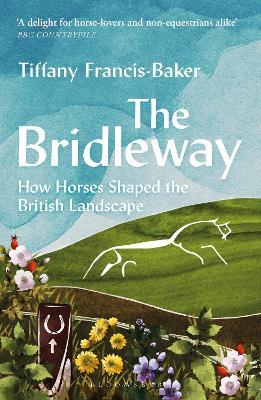 The Bridleway: How Horses Shaped the British Landscape – WINNER OF THE ELWYN HARTLEY-EDWARDS AWARD - Tiffany Francis-Baker - cover