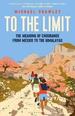 To the Limit: The Meaning of Endurance from Mexico to the Himalayas - Michael Crawley - cover