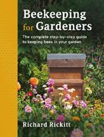 Beekeeping for Gardeners: The complete step-by-step guide to keeping bees in your garden