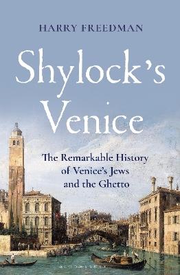 Shylock's Venice: The Remarkable History of Venice's Jews and the Ghetto - Harry Freedman - cover