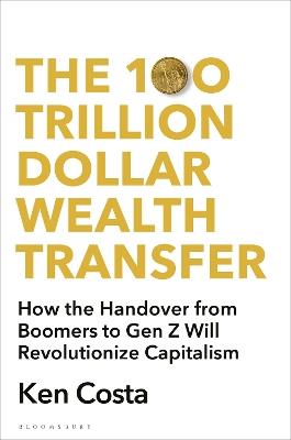 The 100 Trillion Dollar Wealth Transfer: How the Handover from Boomers to Gen Z Will Revolutionize Capitalism - Ken Costa - cover