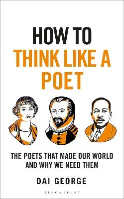 How to Think Like a Poet: The Poets That Made Our World and Why We Need Them - Dai George - cover