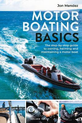 Motor Boating Basics: The step-by-step guide to owning, helming and maintaining a motor boat - Jon Mendez - cover