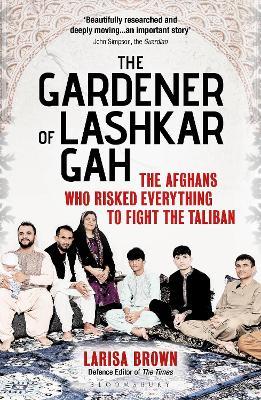 The Gardener of Lashkar Gah: The Afghans who Risked Everything to Fight the Taliban - Larisa Brown - cover