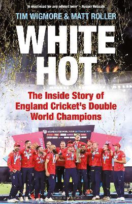 White Hot: The Inside Story of England Cricket’s Double World Champions - Tim Wigmore,Matt Roller - cover