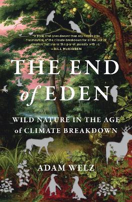 The End of Eden: Wild Nature in the Age of Climate Breakdown - Adam Welz - cover