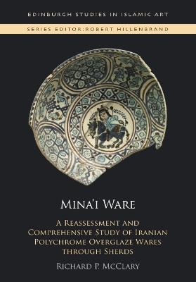 Mina'I Ware: A Reassessment and Comprehensive Study of Iranian Polychrome Overglaze Wares Through Sherds - Richard P. McClary - cover