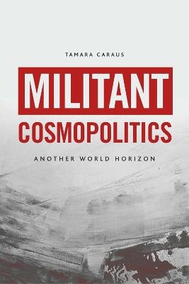 Militant Cosmopolitics: Another World Horizon - Tamara Caraus - cover