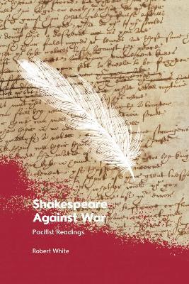 Shakespeare Against War: Pacifist Readings - Robert White - cover