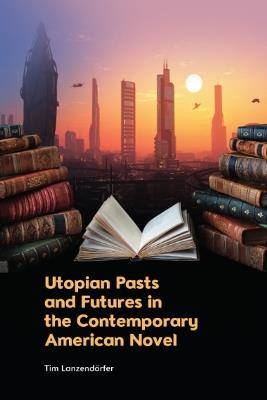 Utopian Pasts and Futures in the Contemporary American Novel - Tim Lanzend rfer - cover