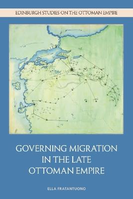 Governing Migration in the Late Ottoman Empire - Ella Fratantuono - cover