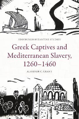 Greek Captives and Mediterranean Slavery, 1260-1460 - Alasdair C Grant - cover