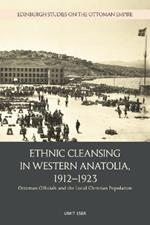 Ethnic Cleansing in Western Anatolia, 1912 1923: Ottoman Officials and the Local Christian Population