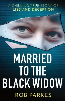 Married to the Black Widow: A chilling true story of lies and deception - Rob Parkes - cover