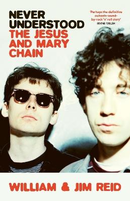 Never Understood: The Jesus and Mary Chain - William Reid,Jim Reid - cover