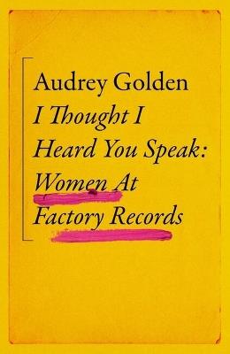 I Thought I Heard You Speak: Women at Factory Records - Audrey Golden - cover