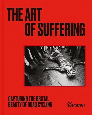 The Art of Suffering: Capturing the brutal beauty of road cycling with foreword by Wout van Aert - Kristof Ramon - cover