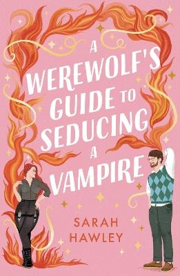 A Werewolf's Guide to Seducing a Vampire: ‘Whimsically sexy, charmingly romantic, and magically hilarious.’ Ali Hazelwood - Sarah Hawley - cover