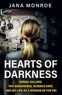 Hearts of Darkness: Serial Killers, the Behavioral Science Unit, and My Life as a Woman in the FBI - Jana Monroe - cover